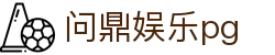 问鼎娱乐pg|问鼎登陆 - (中国)玉树问鼎娱乐pg发展集团有限公司欢迎您